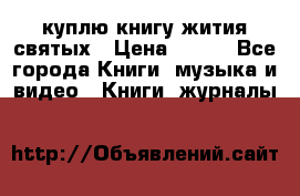 куплю книгу жития святых › Цена ­ 700 - Все города Книги, музыка и видео » Книги, журналы   